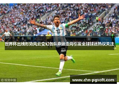 世界杯出线形势风云变幻各队命运走向引发全球球迷热议关注