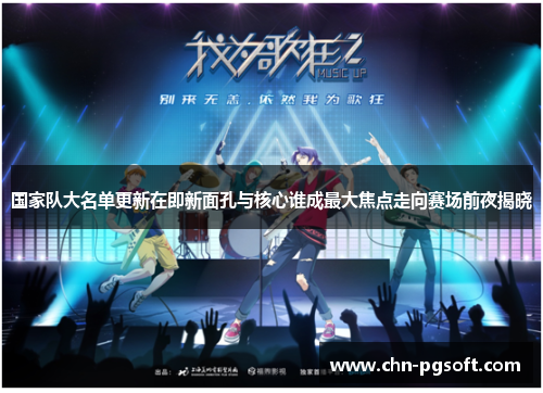 国家队大名单更新在即新面孔与核心谁成最大焦点走向赛场前夜揭晓