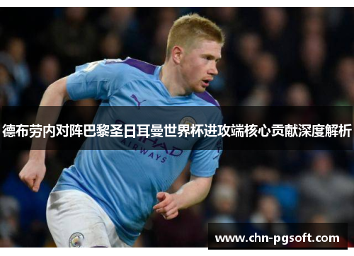 德布劳内对阵巴黎圣日耳曼世界杯进攻端核心贡献深度解析