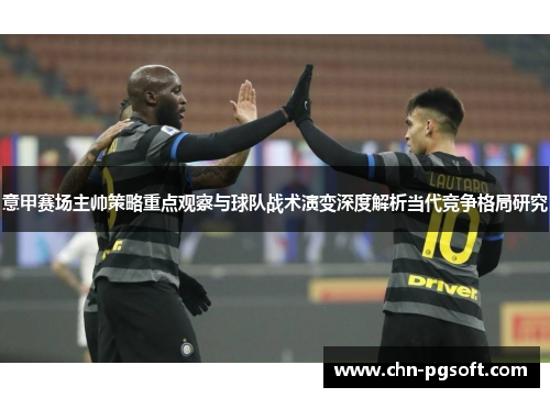 意甲赛场主帅策略重点观察与球队战术演变深度解析当代竞争格局研究