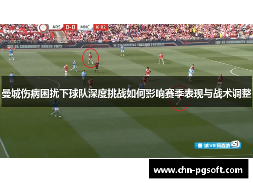 曼城伤病困扰下球队深度挑战如何影响赛季表现与战术调整