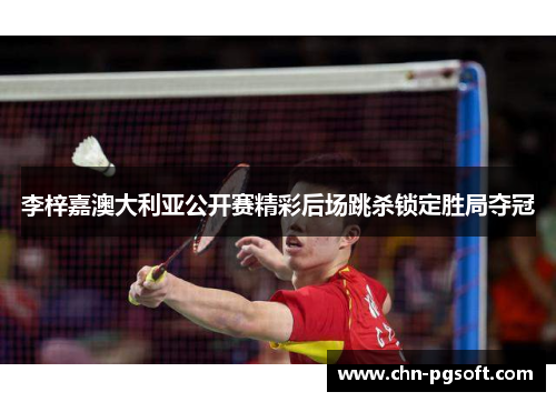 李梓嘉澳大利亚公开赛精彩后场跳杀锁定胜局夺冠