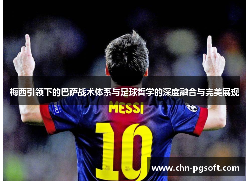 梅西引领下的巴萨战术体系与足球哲学的深度融合与完美展现