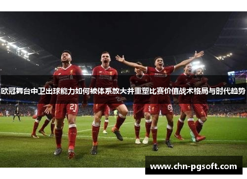 欧冠舞台中卫出球能力如何被体系放大并重塑比赛价值战术格局与时代趋势