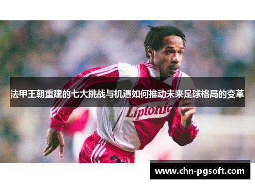 法甲王朝重建的七大挑战与机遇如何推动未来足球格局的变革