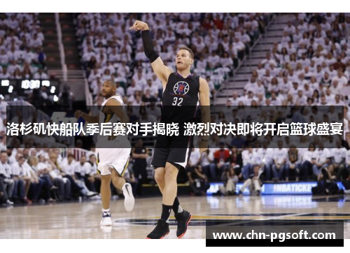 洛杉矶快船队季后赛对手揭晓 激烈对决即将开启篮球盛宴