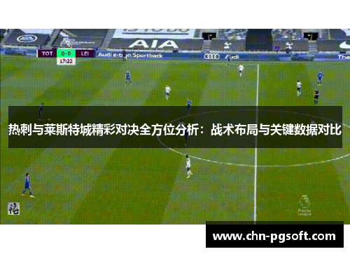 热刺与莱斯特城精彩对决全方位分析：战术布局与关键数据对比