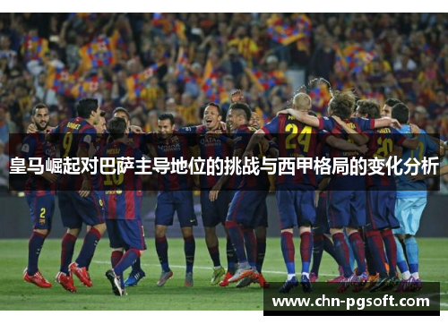 皇马崛起对巴萨主导地位的挑战与西甲格局的变化分析