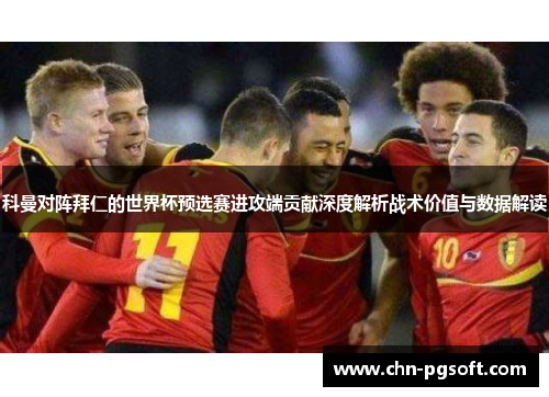 科曼对阵拜仁的世界杯预选赛进攻端贡献深度解析战术价值与数据解读
