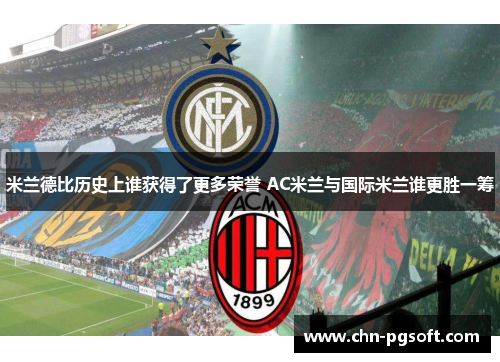 米兰德比历史上谁获得了更多荣誉 AC米兰与国际米兰谁更胜一筹