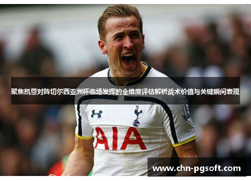聚焦凯恩对阵切尔西亚洲杯临场发挥的全维度评估解析战术价值与关键瞬间表现