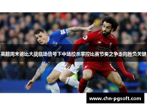 英超周末德比大战临场信号下中场绞杀掌控比赛节奏之争走向胜负关键 英超周末德比大战临场信号下中场绞杀掌控比赛节奏之争走向胜负关键