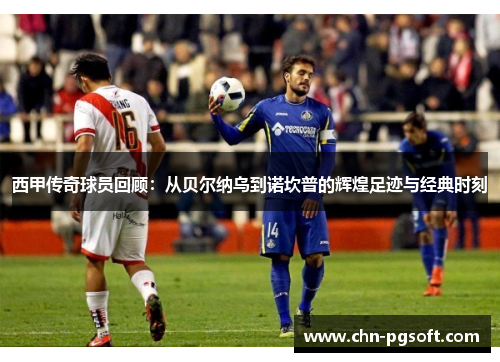 西甲传奇球员回顾:从贝尔纳乌到诺坎普的辉煌足迹与经典时刻 西甲传奇球员回顾:从贝尔纳乌到诺坎普的辉煌足迹与经典时刻