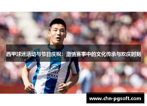 西甲球迷活动与节日庆祝：激情赛事中的文化传承与欢庆时刻