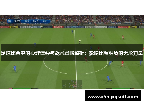 足球比赛中的心理博弈与战术策略解析：影响比赛胜负的无形力量