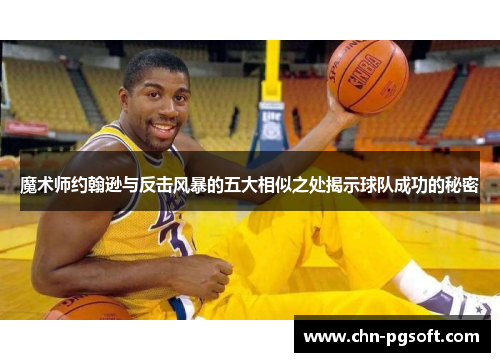 魔术师约翰逊与反击风暴的五大相似之处揭示球队成功的秘密